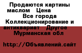 Продаются картины маслом › Цена ­ 8 340 - Все города Коллекционирование и антиквариат » Другое   . Мурманская обл.